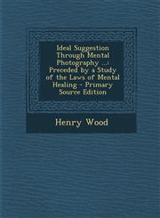 Ideal Suggestion Through Mental Photography ... Preceded by a Study of the Laws of Mental Healing - Primary Source Edition,1287394515,9781287394518