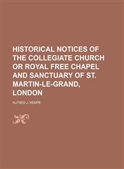 Historical Notices of the Collegiate Church or Royal Free Chapel and Sanctuary of St. Martin-Le-Grand, London,1150557109,9781150557101