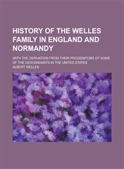 History of the Welles family in England and Normandy; with the derivation from their progenitors of some of the descendants in the United States,1230008136,9781230008134