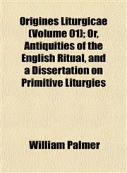 Origines Liturgicae (Volume 01); Or, Antiquities of the English Ritual, and a Dissertation on Primitive Liturgies,1155010175,9781155010175