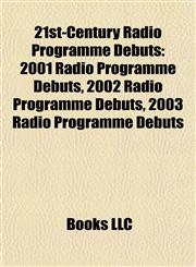 21st-Century Radio Programme Debuts 2001 Radio Programme Debuts, 2002 Radio Programme Debuts, 2003 Radio Programme Debuts,1158101236,9781158101238