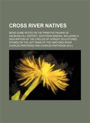 Cross River Natives; Being Some Notes on the Primitive Pagans of Obubura Hill District, Southern Nigeria, Including a Description of the Circles of Upright Sculptured Stones on the Left Bank of the Aweyong River,1151113549,9781151113542