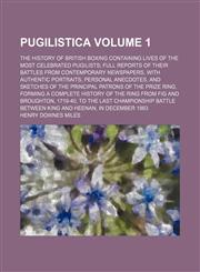 Pugilistica; the history of British boxing containing lives of the most celebrated pugilists full reports of their battles from contemporary newspapers, with authentic portraits, personal anecdotes, and sketches of the principal Volume 1,1150474882,9781150474880