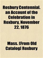 Rosbury Centennial. an Account of the Celebration in Roxbury, November 22, 1876,1153142392,9781153142397