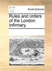 Rules and orders of the London Infirmary.,1170837271,9781170837276