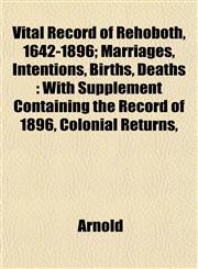 Vital Record of Rehoboth, 1642-1896; Marriages, Intentions, Births, Deaths With Supplement Containing the Record of 1896, Colonial Returns,,1153428660,9781153428668