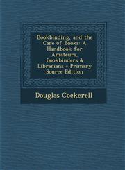 Bookbinding, and the Care of Books A Handbook for Amateurs, Bookbinders & Librarians - Primary Source Edition,1293526665,9781293526668