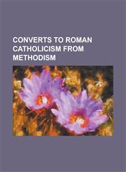 Converts to Roman Catholicism from Methodism Duane Garrison Hunt, Elliot Griffin Thomas, Euphrasie Hinkle, Francis Hsu, George Cole (Australian Polit,1155548965,9781155548968