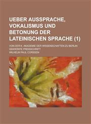 Ueber Aussprache, Vokalismus Und Betonung Der Lateinischen Sprache; Von Der K. Akademie Der Wissenschaften Zu Berlin Gekronte Preisschrift (1),1236582527,9781236582522