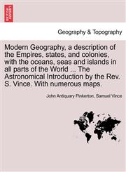 Modern Geography, a description of the Empires, states, and colonies, with the oceans, seas and islands in all parts of the World ... The Astronomical Introduction by the Rev. S. Vince. With numerous maps. Vol. II,1241504229,9781241504229