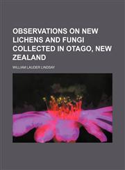 Observations on New Lichens and Fungi Collected in Otago, New Zealand,1151321796,9781151321794
