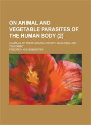 On Animal and Vegetable Parasites of the Human Body (Volume 2); A Manual of Their Natural History, Diagnosis, and Treatment,1458834050,9781458834058