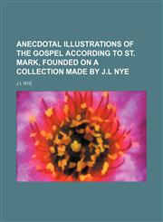 Anecdotal illustrations of the Gospel according to st. Mark, founded on a collection made by J.L Nye,1236491750,9781236491756