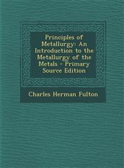 Principles of Metallurgy An Introduction to the Metallurgy of the Metals - Primary Source Edition,1293329908,9781293329900