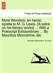 More Wonders; an heroic epistle to M. G. Lewis. [A satire on his literary works] ... With a Præscript Extraordinary ... By Mauritius Moonshine, etc.,1241535035,9781241535032