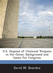 U.S. Disposal of Chemical Weapons in the Ocean Background and Issues for Congress,1288669941,9781288669943