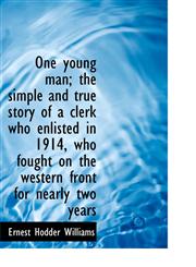 One young man; the simple and true story of a clerk who enlisted in 1914, who fought on the western,1115619322,9781115619325