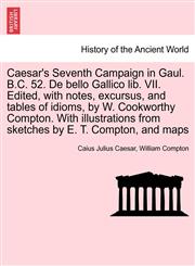 Caesar's Seventh Campaign in Gaul. B.C. 52. De bello Gallico lib. VII. Edited, with notes, excursus, and tables of idioms, by W. Cookworthy Compton. With illustrations from sketches by E. T. Compton, and maps,124142523X,9781241425234