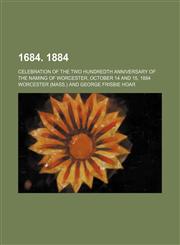 1684. 1884; Celebration of the two hundredth anniversary of the naming of Worcester, October 14 and 15, 1884,1151036587,9781151036582