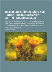 Bilder Und Erinnerungen Aus Tyrol's Freiheitskampfen Achtzehnhundertneun; Ein Cyclus Von Anekdoten U. Charakterzugen Aus Dem Leben Andreas Hofer's, Jo,1234623099,9781234623098