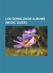 Lou Donaldson Albums One Night with Blue Note, Lush Life, Quartet-Quintet-Sextet, Sophisticated Lou, LD + 3, Sassy Soul Strut, Sunny Side U,1155629124,9781155629124