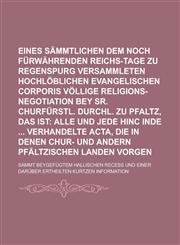 Eines sämmtlichen auf dem noch fürwährenden Reichs-Tage zu Regenspurg versammleten Hochlöblichen Evangelischen Corporis völlige Religions-Negotiation bey Sr. Churfürstl. Durchl. zu Pfaltz, Das ist; Sammt beygefügtem Hallischen Recess,1230048367,9781230048369