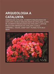 Arqueologia a Catalunya Arqueòlegs catalans, Jaciments arqueològics de Catalunya, Museus arqueològics de Catalunya,1232758450,9781232758457