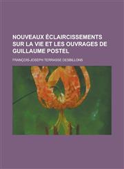 Nouveaux Eclaircissements Sur La Vie Et Les Ouvrages de Guillaume Postel,1234425084,9781234425081