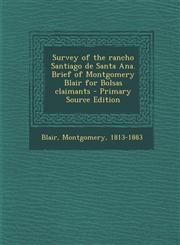 Survey of the Rancho Santiago de Santa Ana. Brief of Montgomery Blair for Bolsas Claimants - Primary Source Edition,1294460234,9781294460237