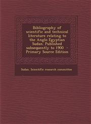 Bibliography of Scientific and Technical Literature Relating to the Anglo Egyptian Sudan. Published Subsequently to 1900 - Primary Source Edition,1287878377,9781287878377