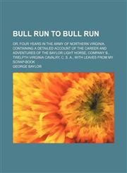 Bull Run to Bull Run; Or, Four Years in the Army of Northern Virginia. Containing a Detailed Account of the Career and Adventures of the Baylor Light Horse, Company B., Twelfth Virginia Cavalry, C. S. A., With Leaves From My Scrap-Book,1150432713,9781150432712