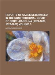 Reports of Cases Determined in the Constitutional Court of South-Carolina [1821-1823, 1825-1828] Volume 3,1234036916,9781234036911