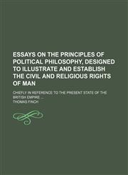 Essays on the principles of political philosophy, designed to illustrate and establish the civil and religious rights of man; chiefly in reference to the present state of the British empire,1151300357,9781151300355