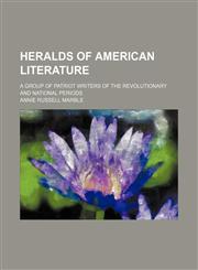 Heralds of American Literature; A Group of Patriot Writers of the Revolutionary and National Periods,1458953114,9781458953117