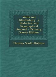 Wells and Glastonbury, a Historical and Topographical Account - Primary Source Edition,1294839322,9781294839323