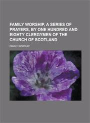 Family Worship, a Series of Prayers, by One Hundred and Eighty Clergymen of the Church of Scotland,0217326374,9780217326377