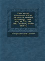 First Annual Convention, United Confederate Veterans, Chattanooga, Tenn., July 3D, 4th, 5th, 1890 - Primary Source Edition,1293547433,9781293547434