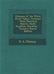 Glimpses of the White River Valley, Vermont West Hartford, Sharon, South Royalton, Royalton - Primary Source Edition,1293516317,9781293516317