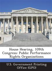 House Hearing, 109th Congress Public Performance Rights Organizations,1294256300,9781294256304