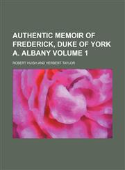 Authentic Memoir of Frederick, Duke of York A. Albany Volume 1,1236361865,9781236361868