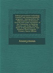 Federal Government Technology Transfer and Commercialization Programs Hearing Before the Subcommittee on Economic Growth and Credit Formation of the,129445160X,9781294451600