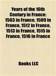 Years of the 16th Century in France 1503 in France, 1509 in France, 1512 in France, 1513 in France, 1515 in France, 1516 in France,1157981208,9781157981206