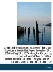 Condensed Chronological History of the Great Rebellion, in the United States, from Nov. 8th., 1860 T,1116881942,9781116881943