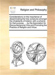Considerations on the importance of disseminating the holy scriptures amongst the inhabitants of Ireland, with a scheme for that purpose, ... by the Association for Discountenancing Vice and Promoting the Practice of Religion and Virtue.,1170950078,9781170950074