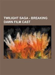 Twilight Saga - Breaking Dawn Film Cast Alex Meraz, Alex Rice, Ali Faulkner, Andrea Gabriel, Angela Sarafyan, Anna Kendrick, Ashley Greene, Billy Bur,1230852182,9781230852188