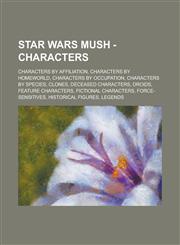 Star Wars Mush - Characters Characters by affiliation, Characters by homeworld, Characters by occupation, Characters by species, Clones, Deceased Characters, Droids, Feature Characters, Fictional Characters, Force-sensitives,1234745879,9781234745875