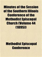 Minutes of the Session of the Southern Illinois Conference of the Methodist Episcopal Church (Volume 44 (1895)),1153509113,9781153509114