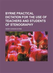 Byrne practical dictation for the use of teachers and students of stenography,1151049387,9781151049384