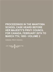 Proceedings in the Manitoba School Case Heard Before Her Majesty's Privy Council for Canada, February 26th to March 7th, 1895 (Volume 2),115124161X,9781151241610