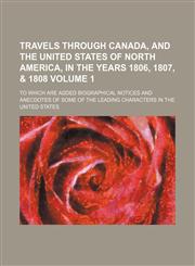 Travels through Canada, and the United States of North America, in the years 1806, 1807, & 1808 Volume 1; to which are added biographical notices and anecdotes of some of the leading characters in the United States,1154108252,9781154108255